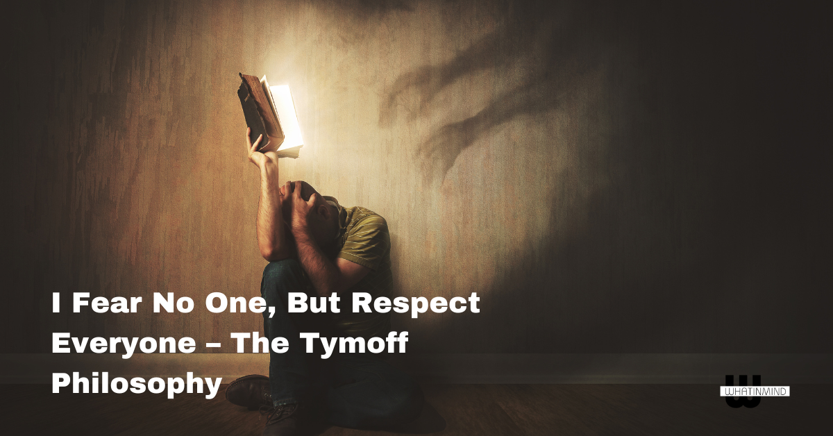 I Fear No One, But Respect Everyone – The Tymoff Philosophy