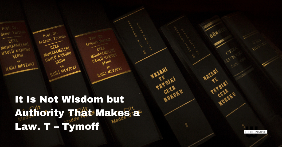 It Is Not Wisdom but Authority That Makes a Law. T – Tymoff