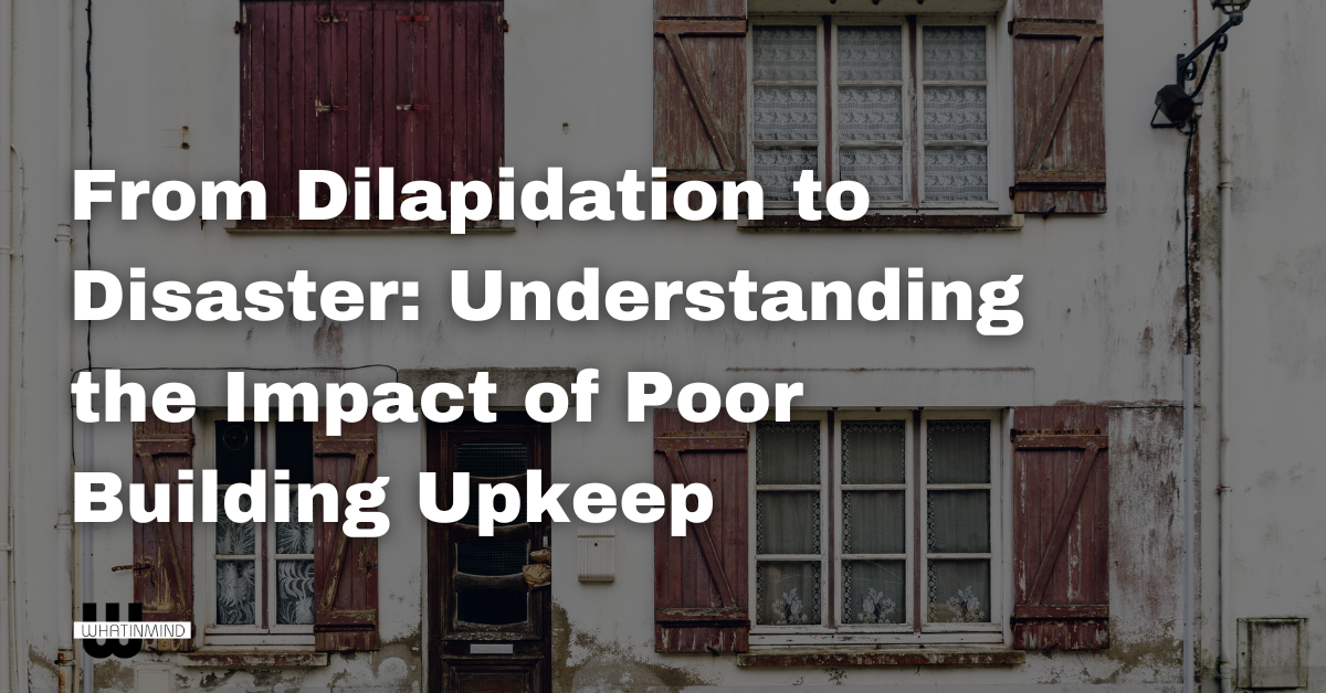 From Dilapidation to Disaster Understanding the Impact of Poor Building Upkeep