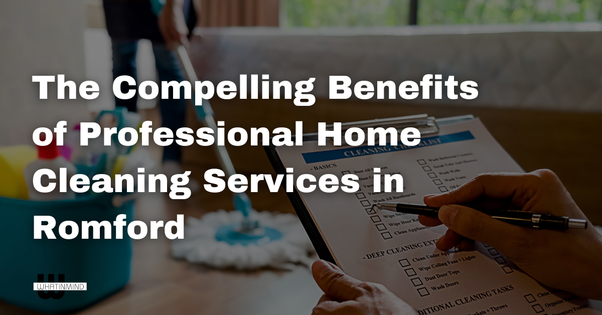 The Compelling Benefits of Professional Home Cleaning Services in Romford