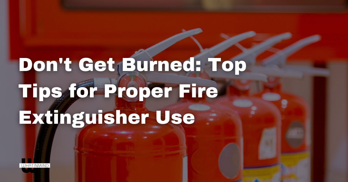 Don't Get Burned Top Tips for Proper Fire Extinguisher Use
