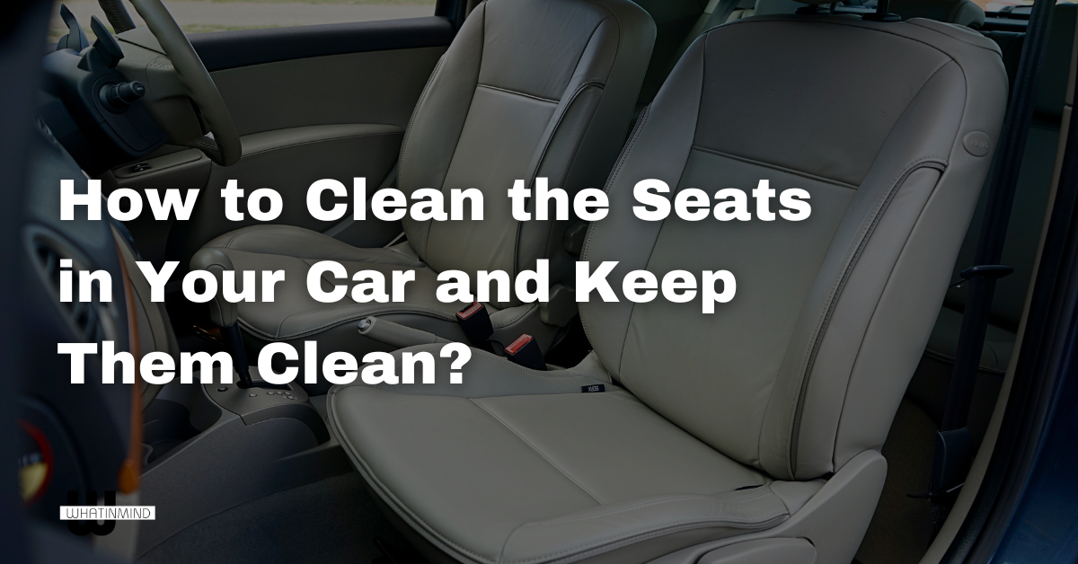 How to Clean the Seats in Your Car and Keep Them CleanHow to Clean the Seats in Your Car and Keep Them Clean